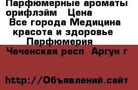 Парфюмерные ароматы орифлэйм › Цена ­ 1 599 - Все города Медицина, красота и здоровье » Парфюмерия   . Чеченская респ.,Аргун г.